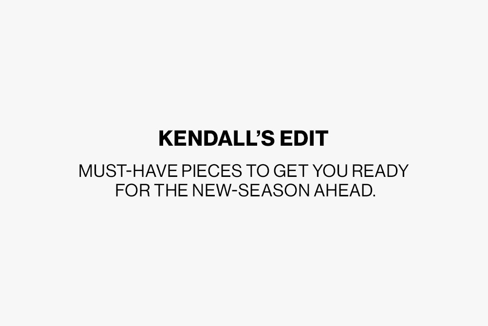 Kendall’s Edit, My must-have pieces to get you ready for the new season ahead.
