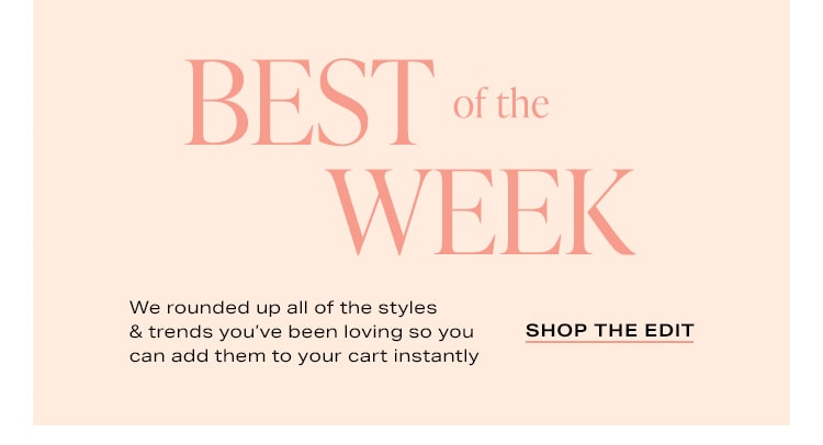 Best of the Week: We rounded up all of the styles & trends you’ve been loving so you can add them to your cart instantly - Shop the Edit