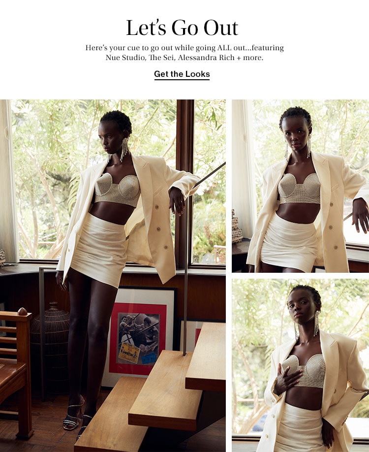 Let’s Go Out. Here’s your cue to go out while going ALL out...featuring Nue Studio, The Sei, Alessandra Rich + more. Get the Looks