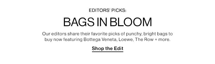 Editors’ Picks: Bags in Bloom. Our editors share their favorite picks of punchy, bright bags to buy now featuring Bottega Veneta, Loewe, The Row + more. Shop the Edit