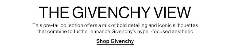 The Givenchy View. This pre-fall collection offers a mix of bold detailing and iconic silhouettes that combine to further enhance Givenchy’s hyper-focused aesthetic. Shop Givenchy