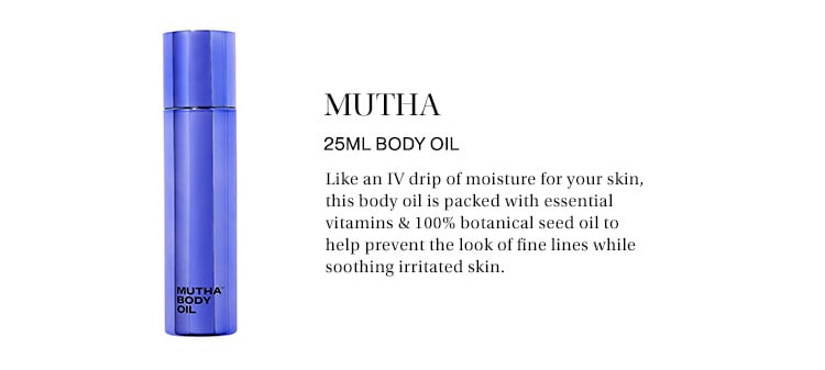 MUTHA 25mL Body Oil: Like an IV drip of moisture for your skin, this body oil is packed with essential vitamins & 100% botanical seed oil to help prevent the look of fine lines while soothing irritated skin.