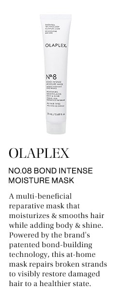 OLAPLEX No.08 Bond Intense Moisture Mask: A multi-beneficial reparative mask that moisturizes & smooths hair while adding body & shine. Powered by the brand's patented bond-building technology, this at-home mask repairs broken strands to visibly restore damaged hair to a healthier state.