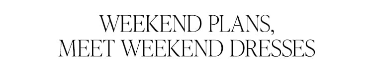 Weekend Plans, Meet Weekend Dresses