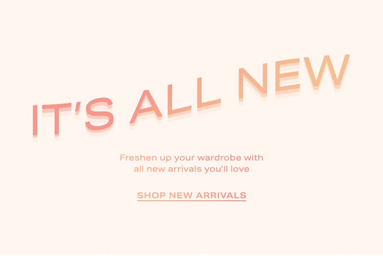  It’s All New: Freshen up your wardrobe with all new arrivals you’ll love - Shop New Arrivals