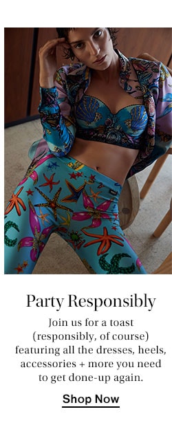 Party Responsibly. Join us for a toast (responsibly, of course) featuring all the dresses, heels, accessories + more you need to get done-up again.  Shop Now