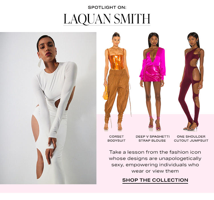 Spotlight On: LaQuan Smith. Take a lesson from the fashion icon whose designs are unapologetically sexy, empowering individuals who wear or view them - Shop the Collection
