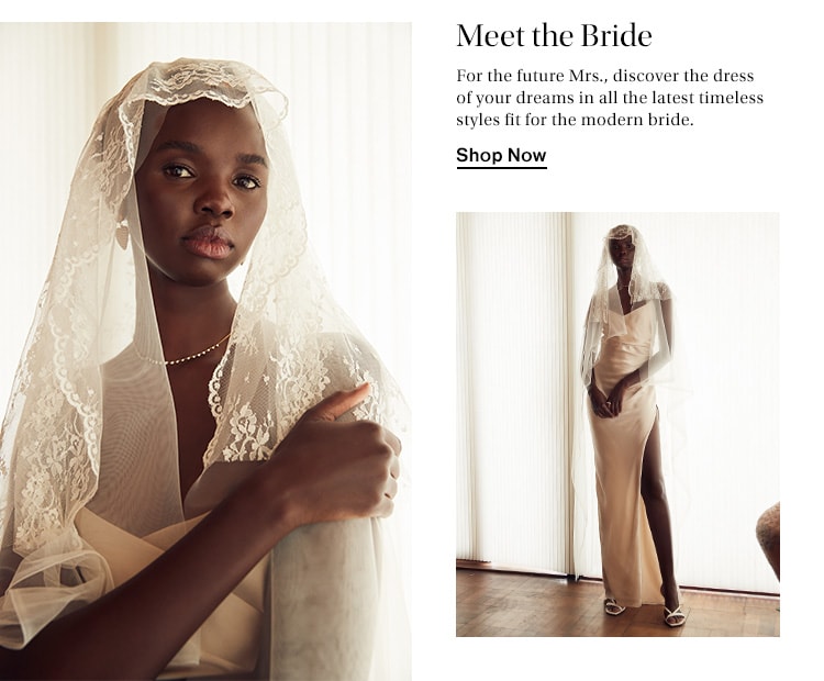 Meet the Bride. For the future Mrs., discover the dress of your dreams in all the latest timeless  styles fit for the modern bride. Shop Now