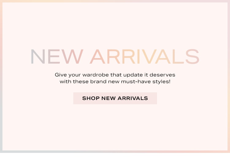 New Arrivals. Give your wardrobe that update it deserves with these brand new must-have styles! Shop New Arrivals
