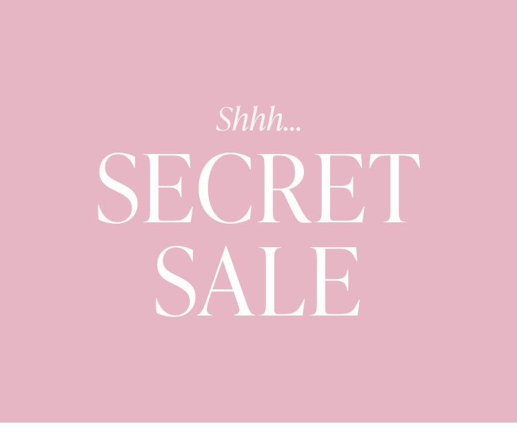 Shhh... Secret Sale. Our styles are up to 50% off - but you didn't hear it from us! Shop the sale.