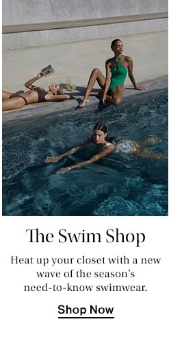 The Swim Shop. Heat up your closet with a new wave of the season’s need-to-know swimwear. Shop Now