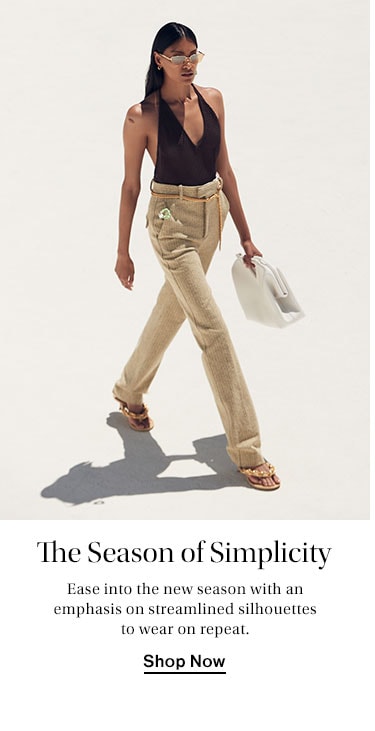 The Season of Simplicity. Ease into the new season with an emphasis on streamlined silhouettes to wear on repeat. Shop Now
