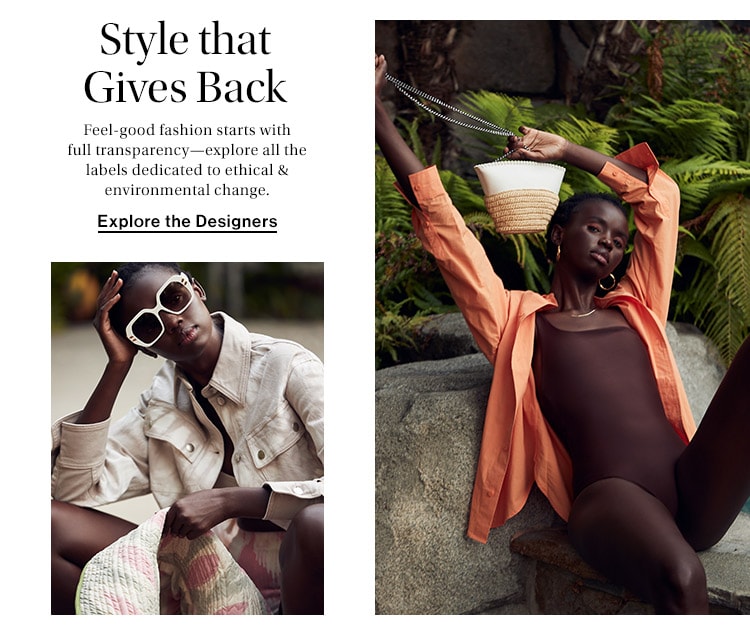 Style that Gives Back: Feel-good fashion starts with full transparency—explore all the labels dedicated to ethical & environmental change. Explore the Designers