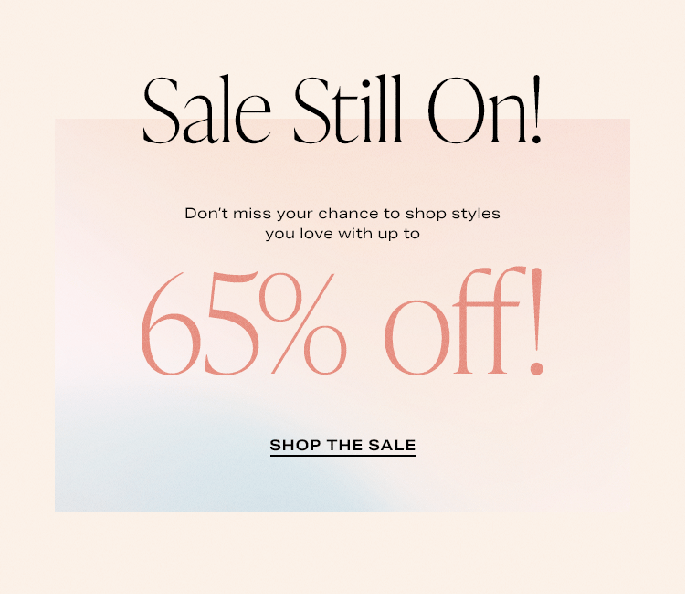 Sale Still On! Don’t miss your chance to shop styles you love up to 65% off! Shop the Sale