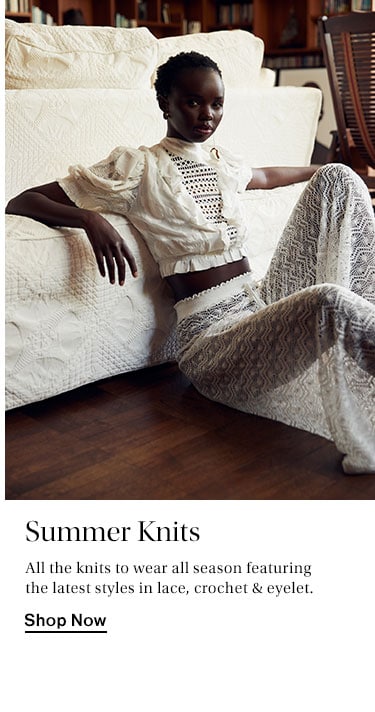 Summer Knits. All the knits to wear all season featuring the latest styles in lace, crochet & eyelet. Shop Now