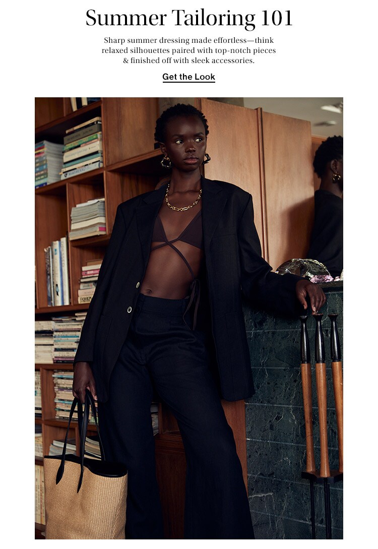 Summer Tailoring 101: Sharp summer dressing made effortless—think relaxed silhouettes paired with top-notch pieces & finished off with sleek accessories. Get the Look