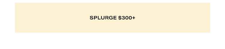 Shop by Price. Splurge $300+