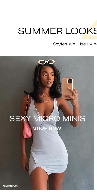 4 Summer Looks to Wear Now. Styles we'll be living in all season long. Sexy Micro Minis. Shop now.