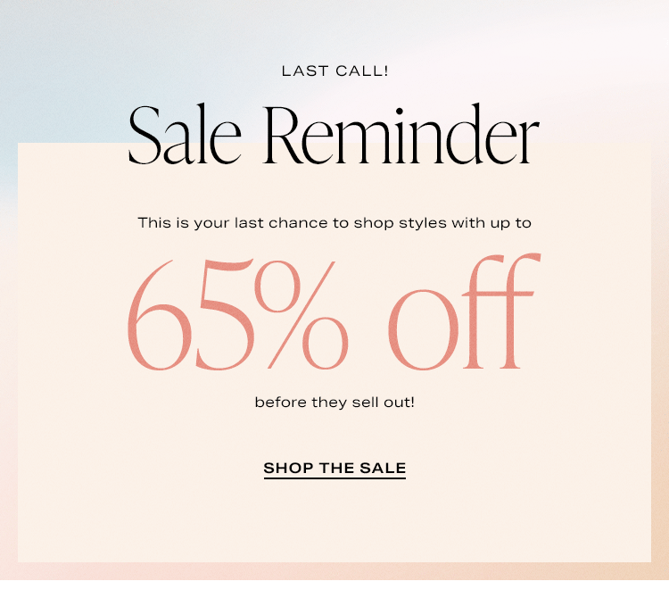 Last Call! Sale Reminder. This is your last chance to shop styles with up to 65% off before they sell out! Shop the Sale
