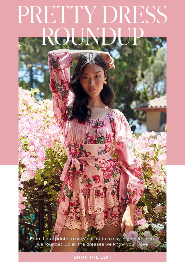 Pretty Dress Roundup. From floral prints to sexy cut-outs to sky-high hemlines, we rounded up all the dresses we know you'll love. Shop the edit.