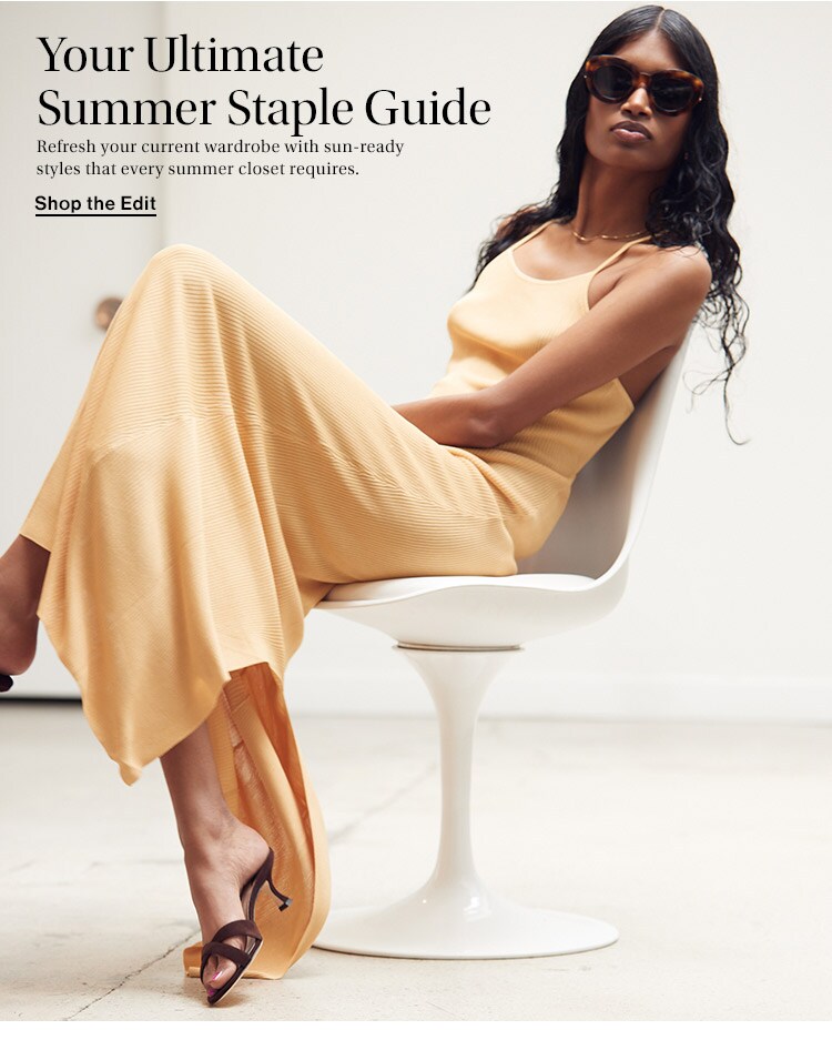 Your Ultimate Summer Staple Guide: Refresh your current wardrobe with sun-ready styles that every summer closet requires. Shop the Edit