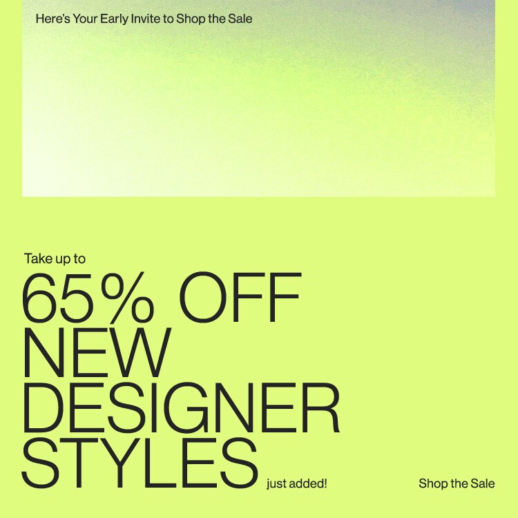 Here’s Your Early Invite to Shop the Sale. Take up to 65% OFF new designer styles just added! Shop the Sale