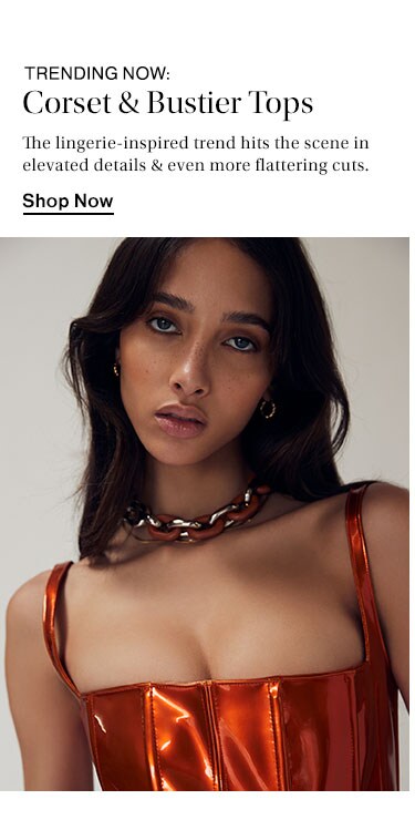 Trending Now: Corset & Bustier Tops. The lingerie-inspired trend hits the scene in elevated details & even more flattering cuts. Shop Now