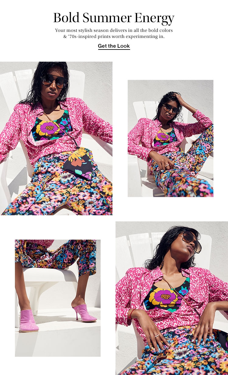 Bold Summer Energy. Your most stylish season delivers in all the bold colors & ‘70s-inspired prints worth experimenting in. Get the Look