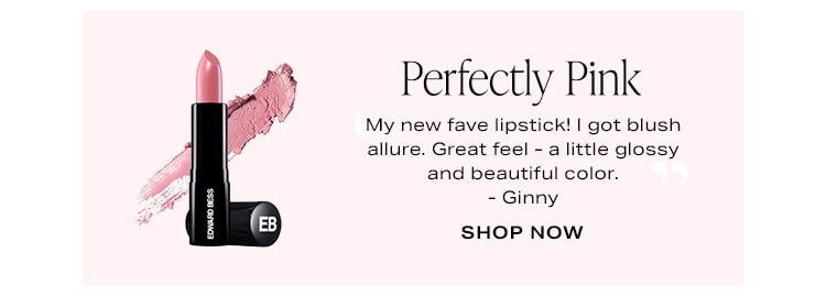 Perfectly Pink. “My new fave lipstick! I got blush allure. Great feel - a little glossy and beautiful color.” - Ginny. Shop Now