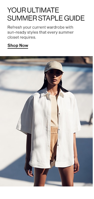Your Ultimate Summer Staple Guide. Refresh your current wardrobe with sun-ready styles that every summer closet requires. Shop Now