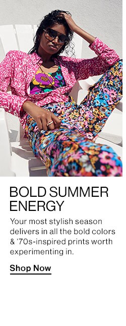 Bold Summer Energy. Your most stylish season delivers in all the bold colors & ‘70s-inspired prints worth experimenting in. Shop Now