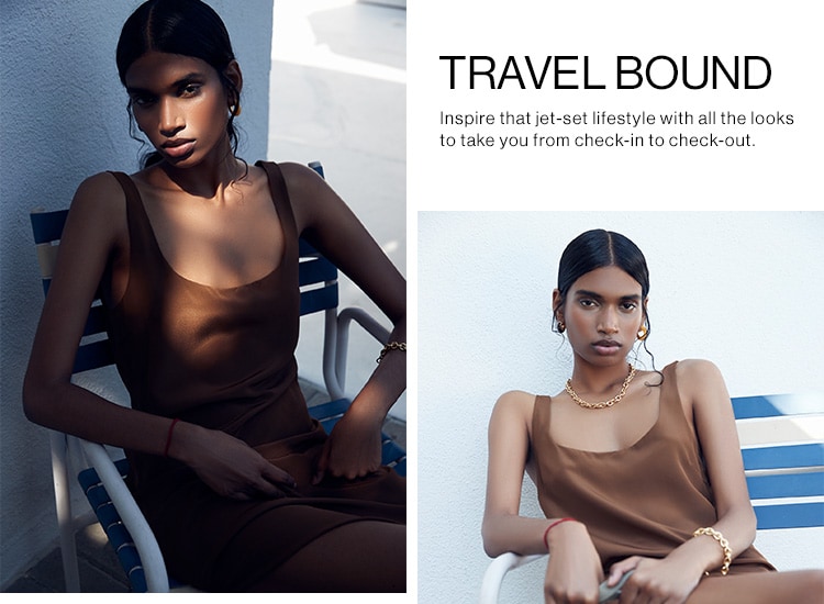 Travel Bound. Inspire that jet-set lifestyle with all the looks to take you from check-in to check-out. Shop the Edit