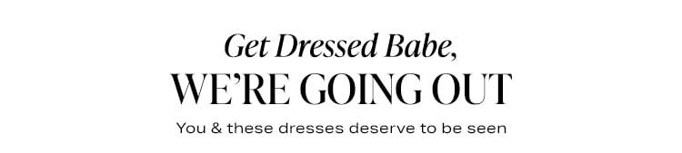 Get Dressed Babe, We're Going Out: You & these dresses deserve to be seen - Shop Night Out Dresses