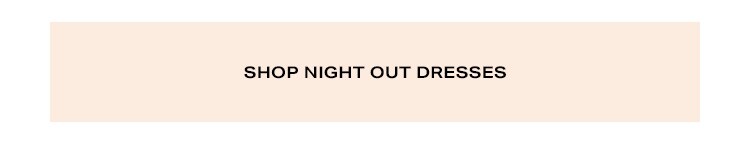 Get Dressed Babe, We're Going Out: You & these dresses deserve to be seen - Shop Night Out Dresses
