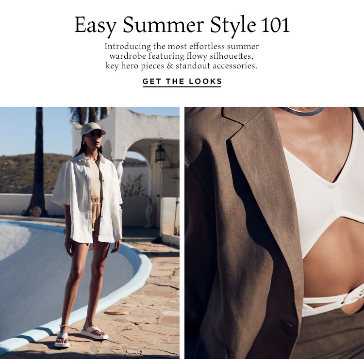 Easy Summer Style 101. Introducing the most effortless summer wardrobe featuring flowy silhouettes, key hero pieces & standout accessories. Get the Looks