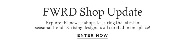 FWRD Shop Update: Explore the newest shops featuring the latest in seasonal trends & rising designers all curated in one place! Enter Now