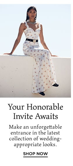 Your Honorable Invite Awaits: Make an unforgettable entrance in the latest collection of wedding-appropriate looks. Shop Now