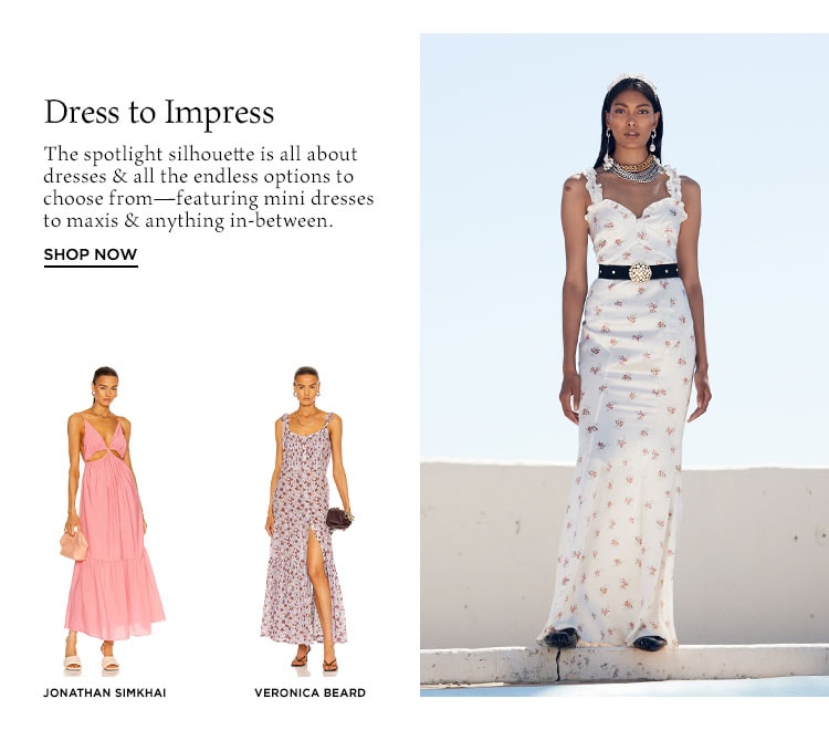 Dress to Impress. The spotlight silhouette is all about dresses & all the endless options to choose from—featuring mini dresses to maxis & anything in-between. Shop Now