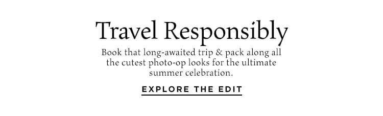 Travel Responsibly. Book that long-awaited trip & pack along all the cutest photo-op looks for the ultimate summer celebration. Explore the Edit