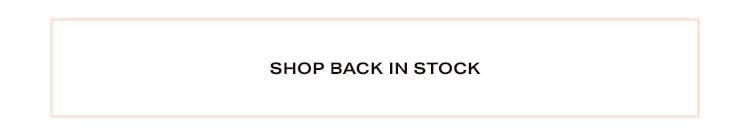 Back in Stock: The wait is over! The ones you’ve been eyeing are finally back! Shop Back in Stock