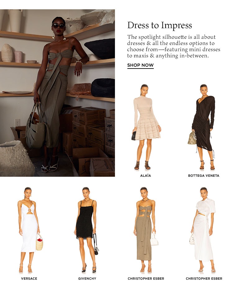 Dress to Impress. The spotlight silhouette is all about dresses & all the endless options to choose from—featuring mini dresses to maxis & anything in-between. Shop Now