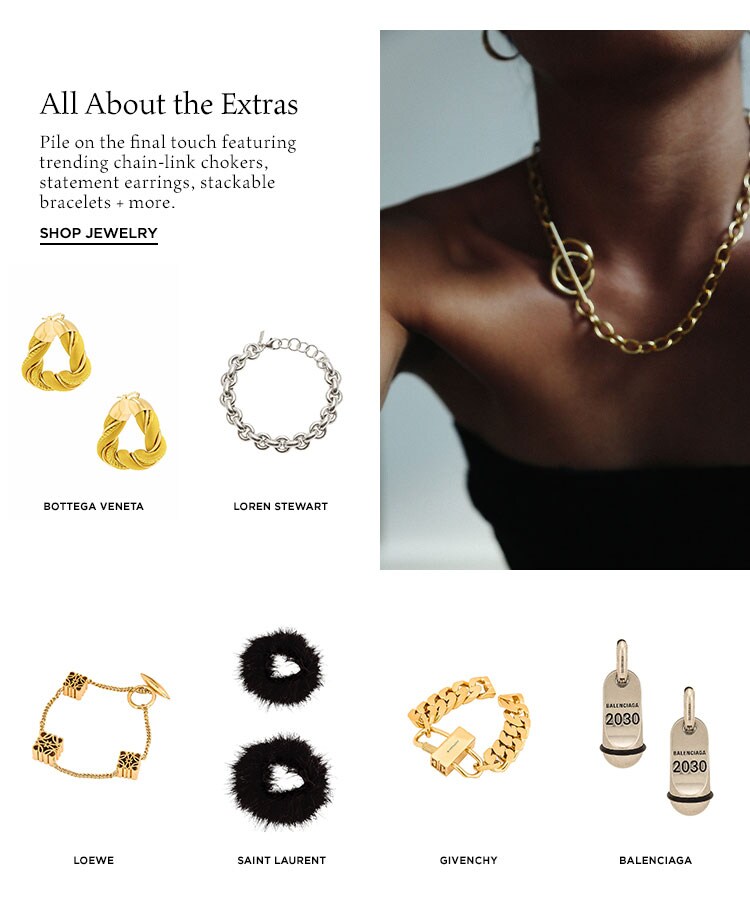 All About the Extras. Pile on the final touch featuring trending chain-link chokers, statement earrings, stackable bracelets + more. Shop Jewelry