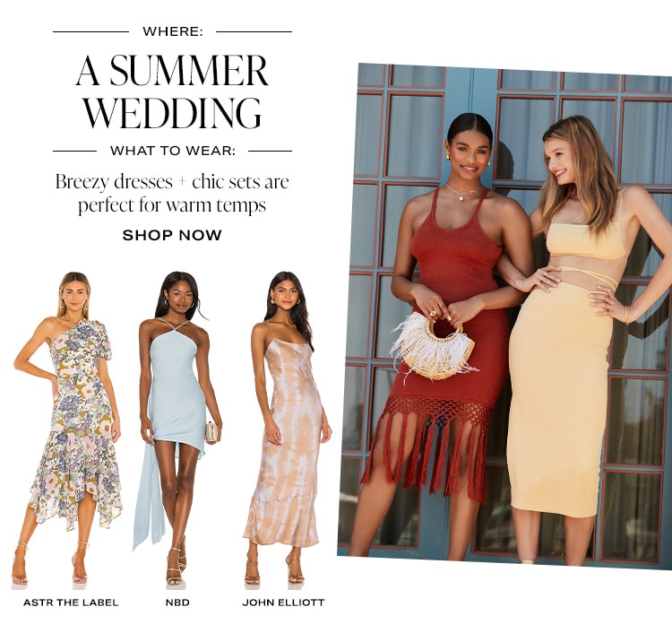 Where: A Summer Wedding / What to Wear: Breezy dresses + chic sets are perfect for warm temps. Shop Now