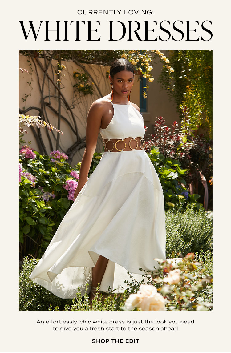 Currently Loving: White Dresses. An effortlessly-chic white dress is just the look you need to give you a fresh start to the season ahead. Shop the Edit.