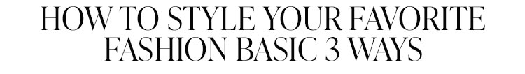 How to Style Your Favorite Fashion Basic 3 Ways