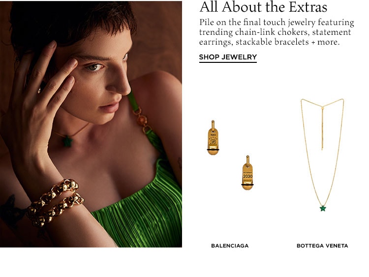 All About the Extras. Pile on the final touch jewelry featuring trending chain-link chokers, statement earrings, stackable bracelets + more. Shop Jewelry