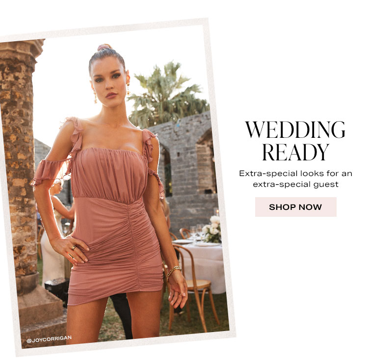Wedding Ready. Extra-special looks for an extra-special guest. Shop now.