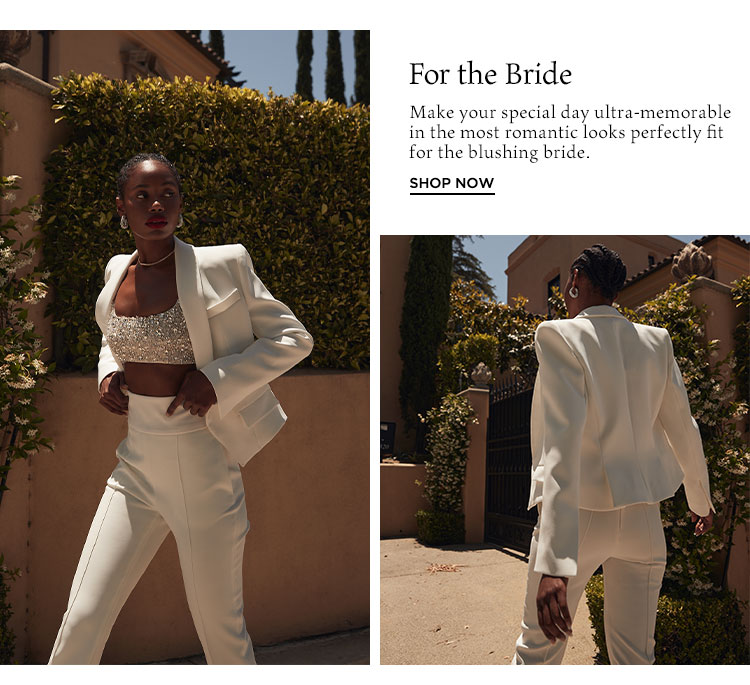 For the Bride. Make your special day ultra-memorable in the most romantic looks perfectly fit for the blushing bride. Shop Now