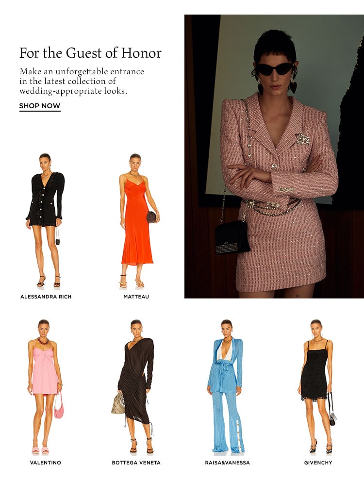 For the Guest of Honor. Make an unforgettable entrance in the latest collection of wedding-appropriate looks. Shop Now