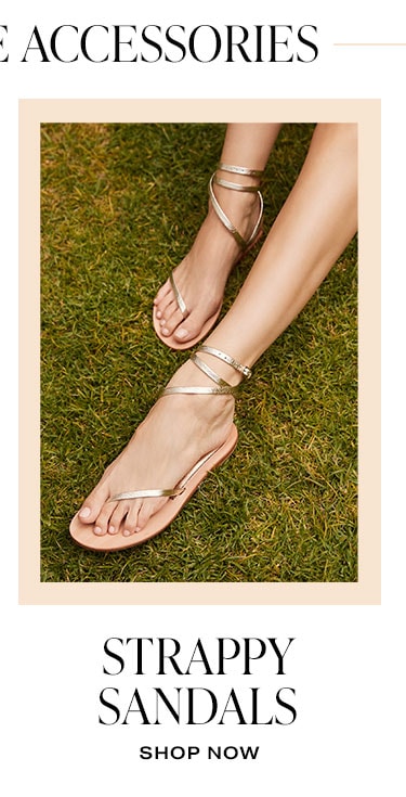 Bring on the Accessories. Stappy Sandals. Shop now.